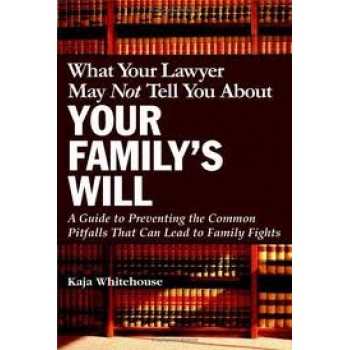 What Your Lawyer May Not Tell You About Your Family's Will: A Guide to Preventing the Common Pitfalls That Can Lead to Family Fights by Kaja Whitehouse 